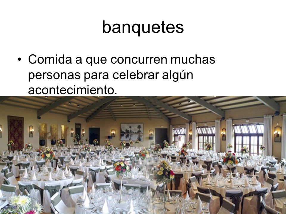 banquetes Comida a que concurren muchas personas para celebrar algún acontecimiento.