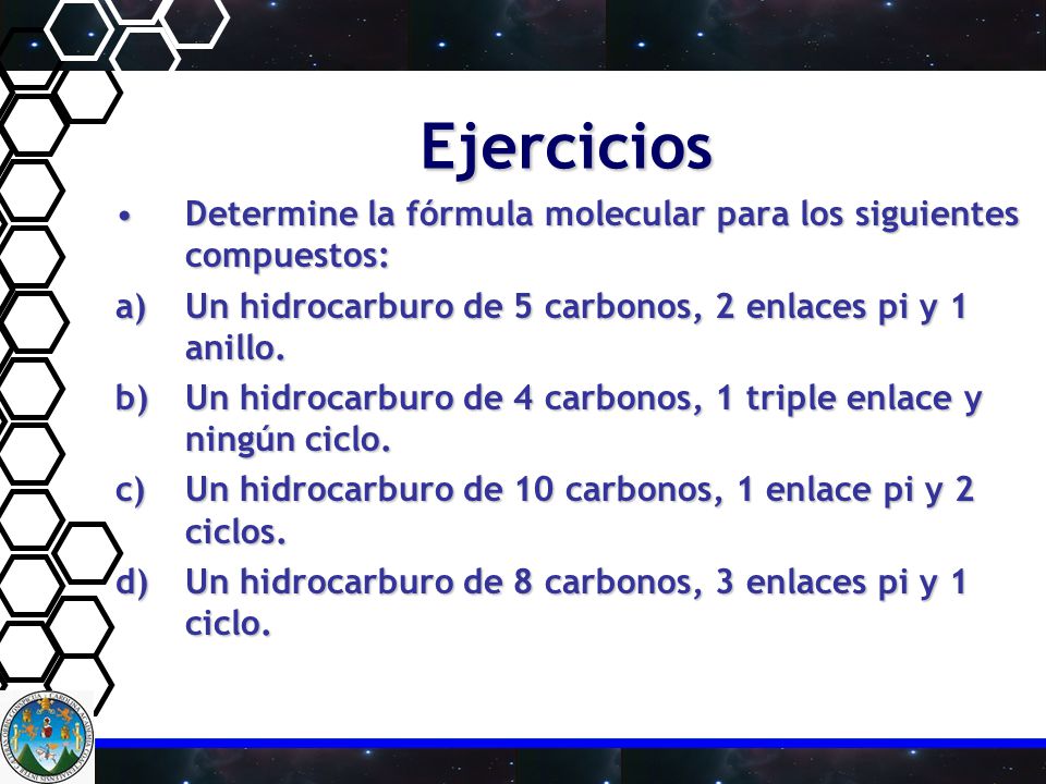 Ejercicios Determine la fórmula molecular para los siguientes compuestos: Un hidrocarburo de 5 carbonos, 2 enlaces pi y 1 anillo.