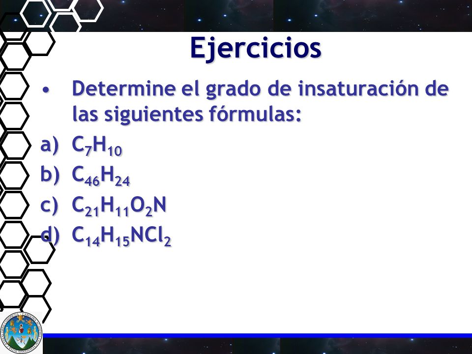 Ejercicios Determine el grado de insaturación de las siguientes fórmulas: C7H10. C46H24. C21H11O2N.