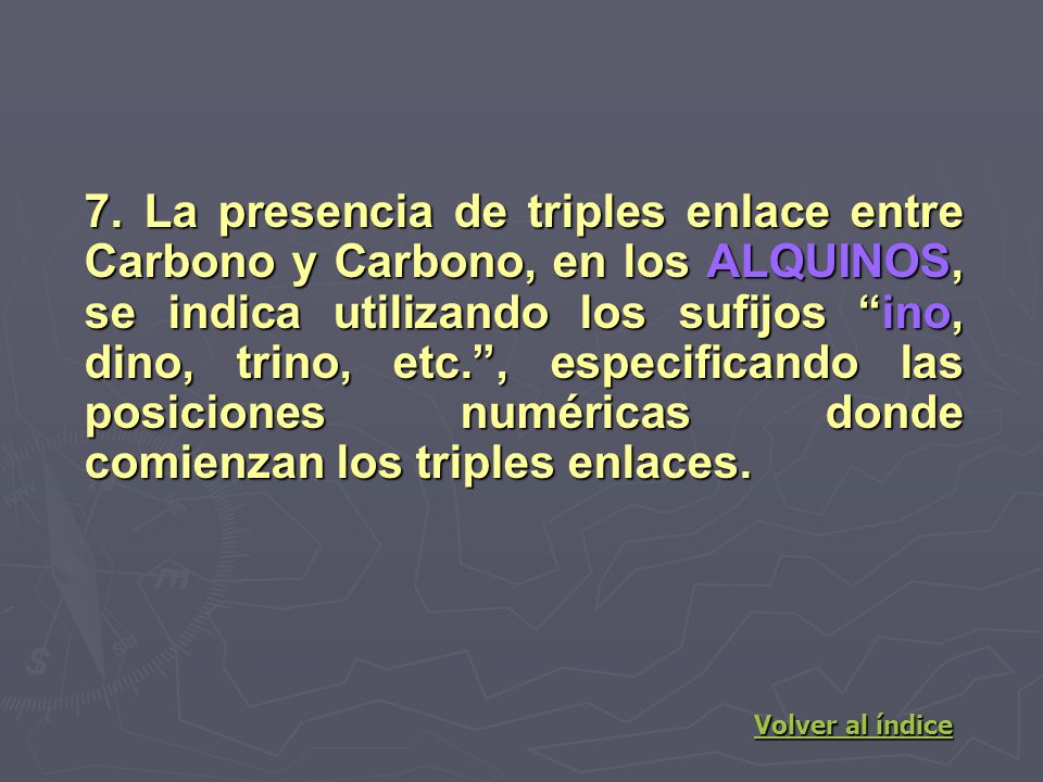 7. La presencia de triples enlace entre Carbono y Carbono, en los ALQUINOS, se indica utilizando los sufijos ino, dino, trino, etc. , especificando las posiciones numéricas donde comienzan los triples enlaces.
