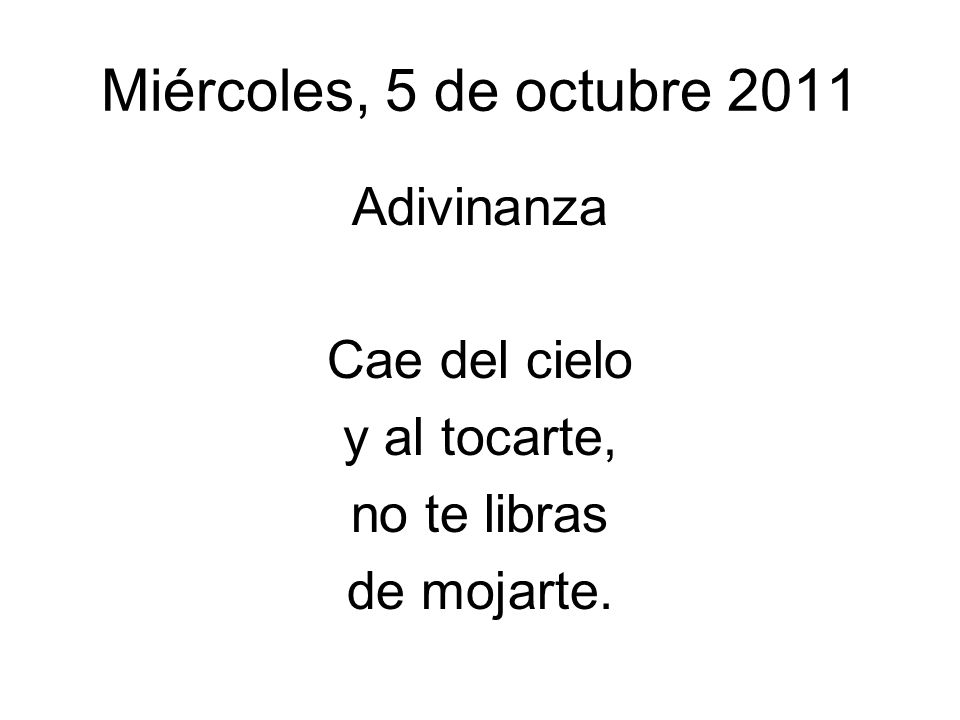 Miércoles, 5 de octubre 2011 Adivinanza Cae del cielo y al tocarte,