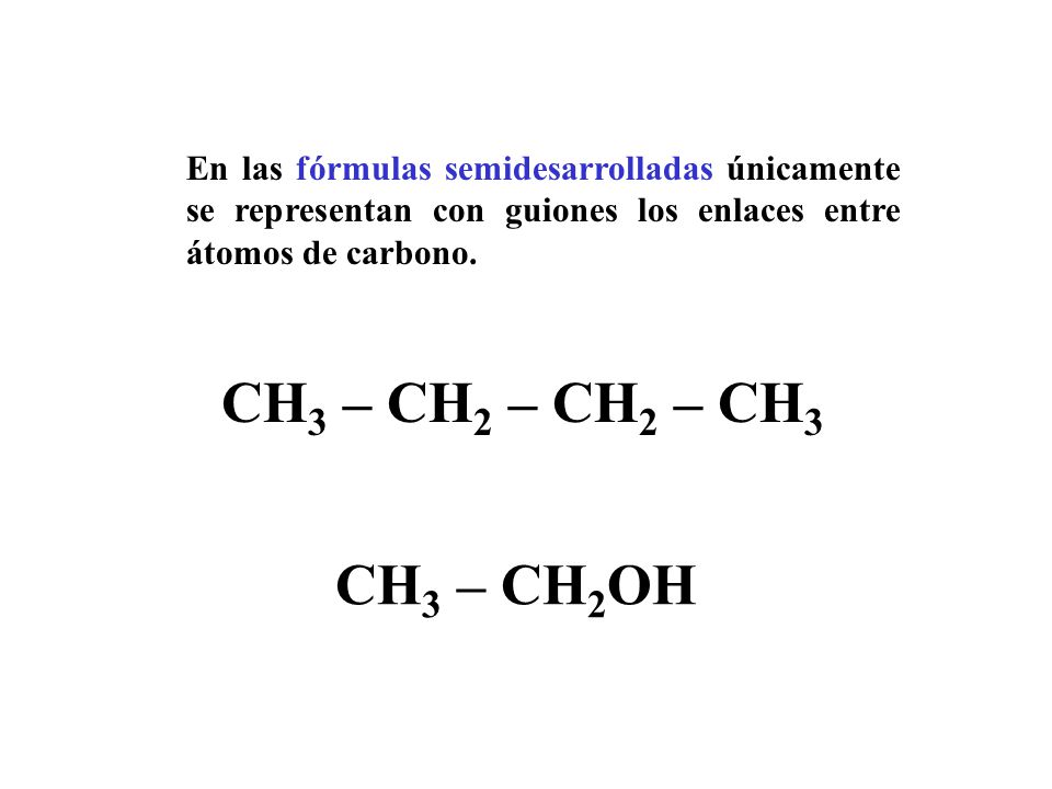 En las fórmulas semidesarrolladas únicamente se representan con guiones los enlaces entre átomos de carbono.