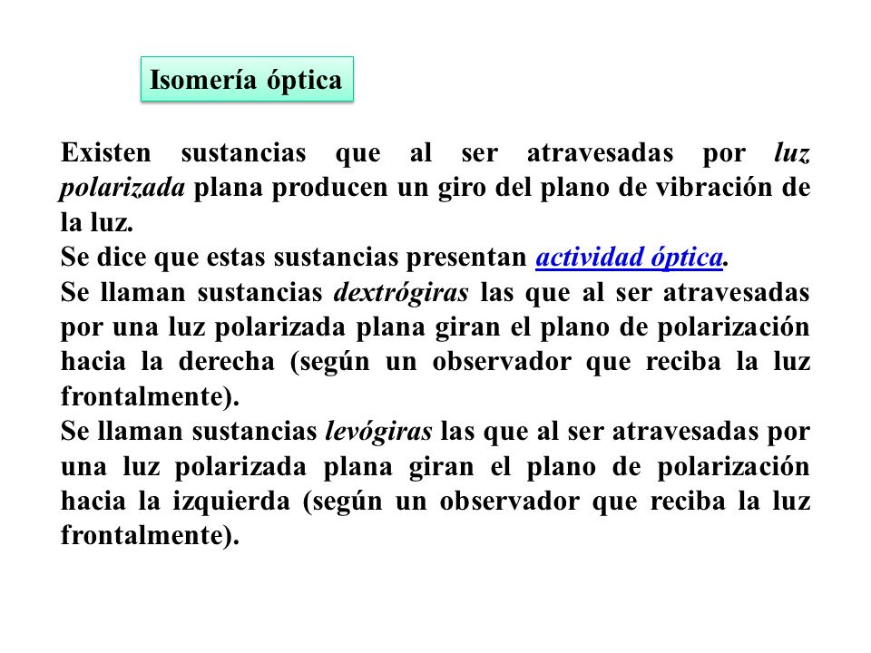 Isomería óptica Existen sustancias que al ser atravesadas por luz polarizada plana producen un giro del plano de vibración de la luz.