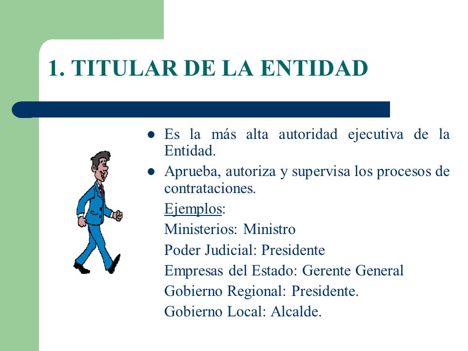 1. TITULAR DE LA ENTIDAD Es la más alta autoridad ejecutiva de la Entidad. Aprueba, autoriza y supervisa los procesos de contrataciones.
