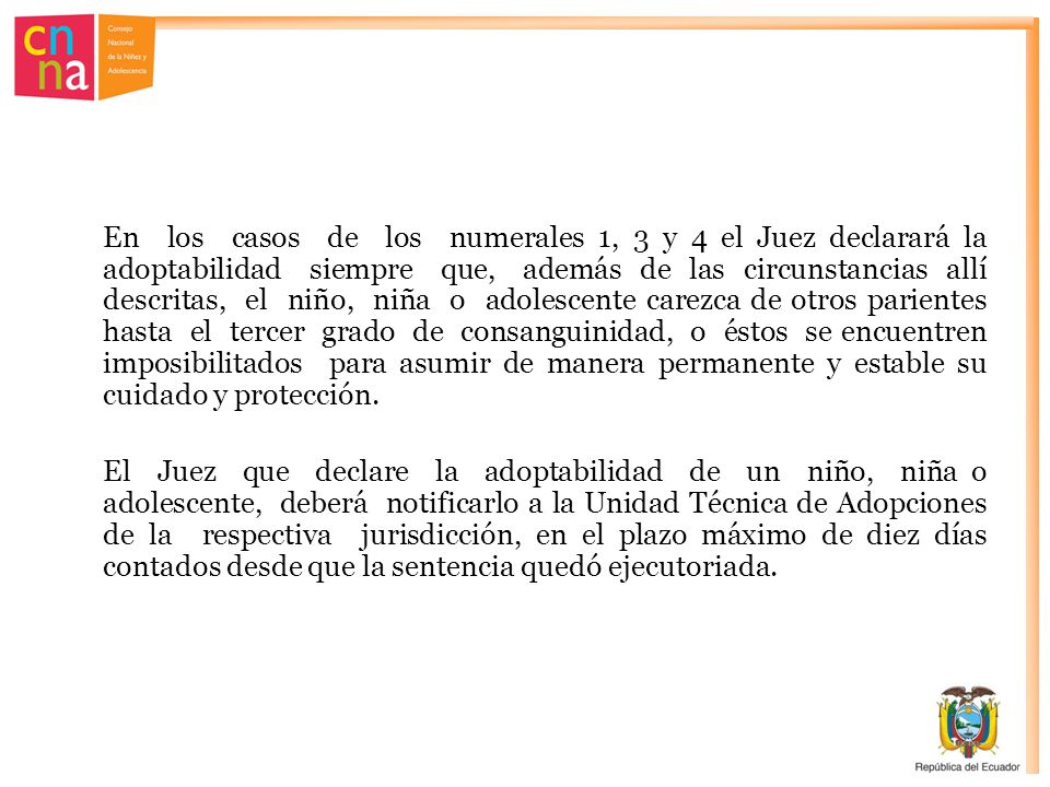 En los casos de los numerales 1, 3 y 4 el Juez declarará la adoptabilidad siempre que, además de las circunstancias allí descritas, el niño, niña o adolescente carezca de otros parientes hasta el tercer grado de consanguinidad, o éstos se encuentren imposibilitados para asumir de manera permanente y estable su cuidado y protección.