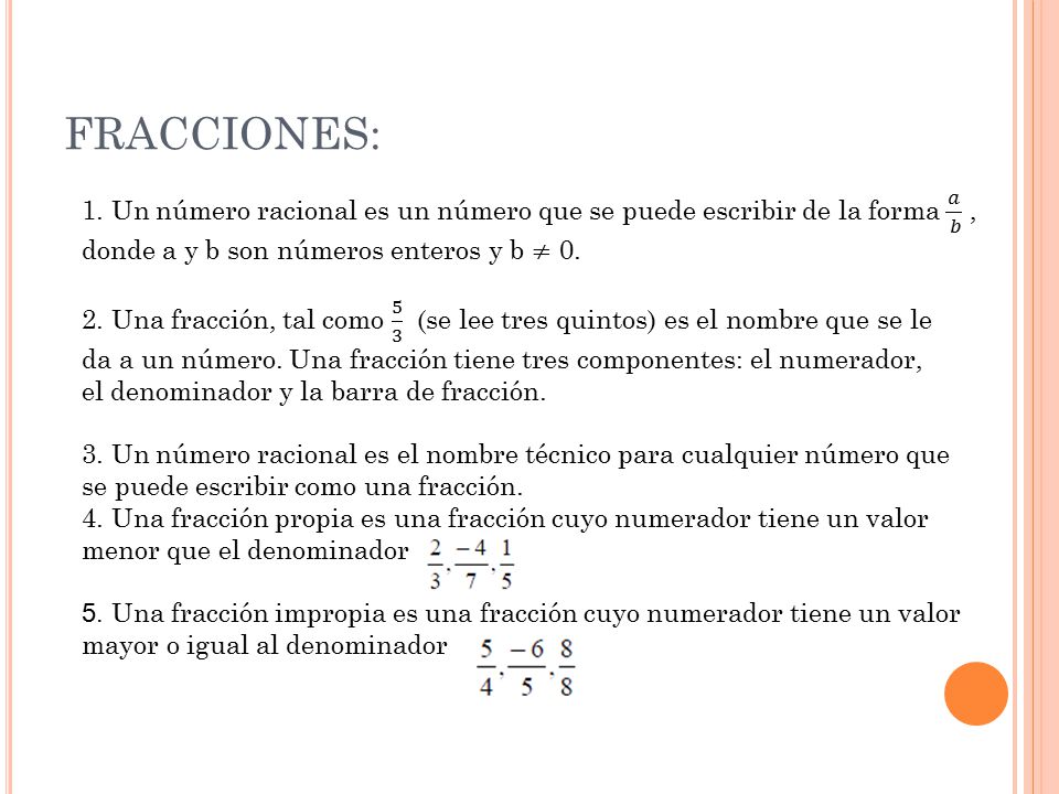 FRACCIONES: 1. Un número racional es un número que se puede escribir de la forma 𝑎 𝑏 , donde a y b son números enteros y b ≠ 0.