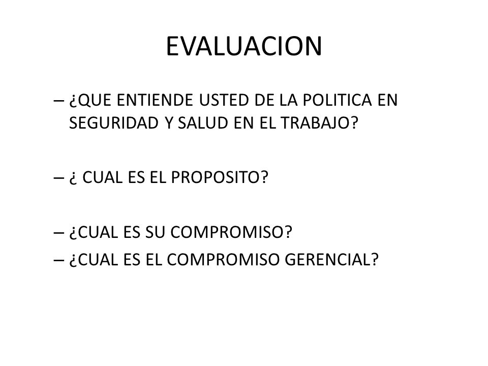 EVALUACION ¿QUE ENTIENDE USTED DE LA POLITICA EN SEGURIDAD Y SALUD EN EL TRABAJO ¿ CUAL ES EL PROPOSITO