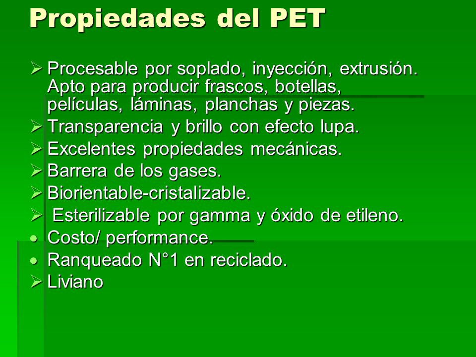 Propiedades del PET Procesable por soplado, inyección, extrusión. Apto para producir frascos, botellas, películas, láminas, planchas y piezas.