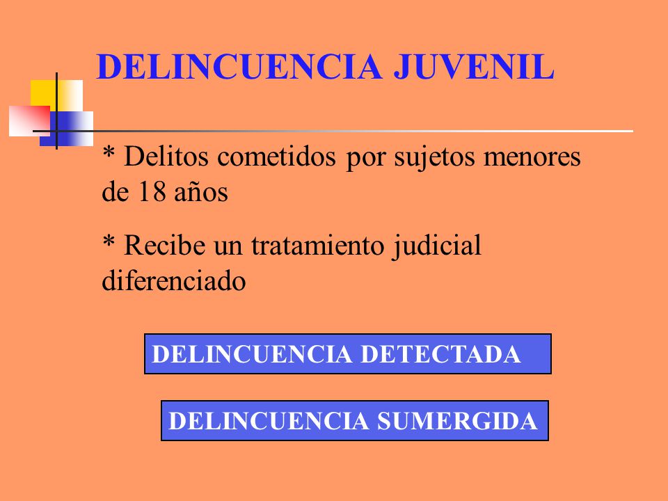 DELINCUENCIA JUVENIL * Delitos cometidos por sujetos menores de 18 años. * Recibe un tratamiento judicial diferenciado.