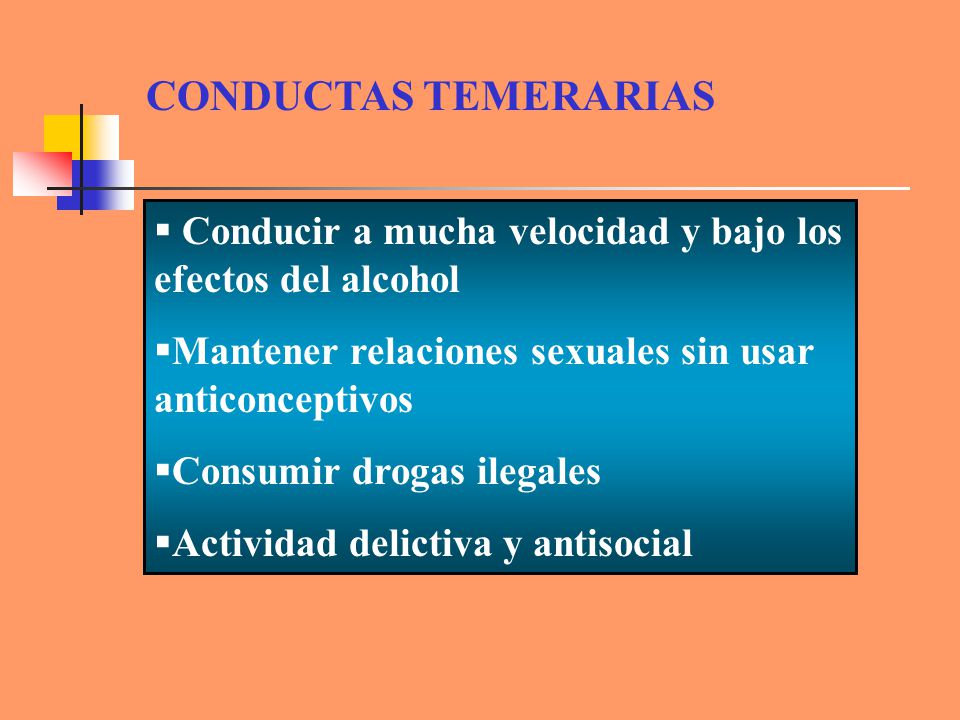CONDUCTAS TEMERARIAS Conducir a mucha velocidad y bajo los efectos del alcohol. Mantener relaciones sexuales sin usar anticonceptivos.