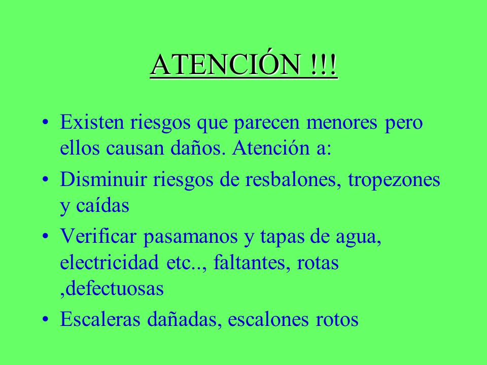 ATENCIÓN !!! Existen riesgos que parecen menores pero ellos causan daños. Atención a: Disminuir riesgos de resbalones, tropezones y caídas.