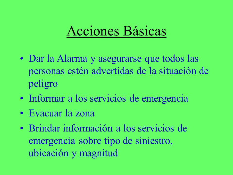 Acciones Básicas Dar la Alarma y asegurarse que todos las personas estén advertidas de la situación de peligro.