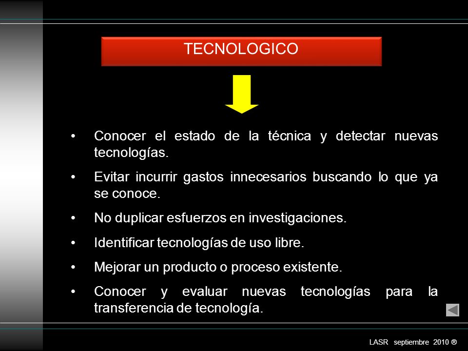 TECNOLOGICO Conocer el estado de la técnica y detectar nuevas tecnologías. Evitar incurrir gastos innecesarios buscando lo que ya se conoce.