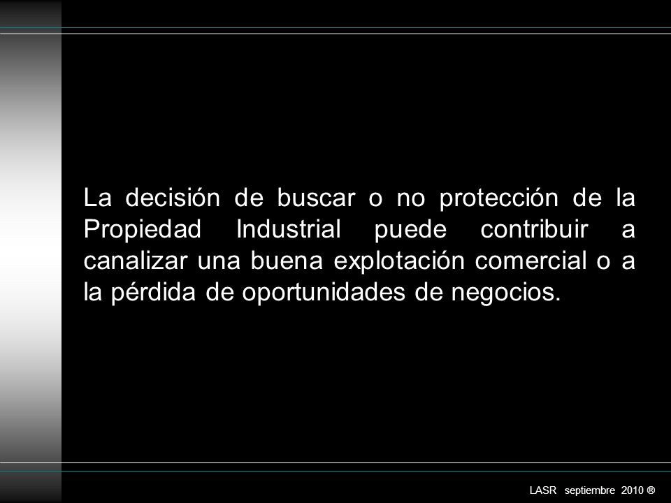 La decisión de buscar o no protección de la Propiedad Industrial puede contribuir a canalizar una buena explotación comercial o a la pérdida de oportunidades de negocios.