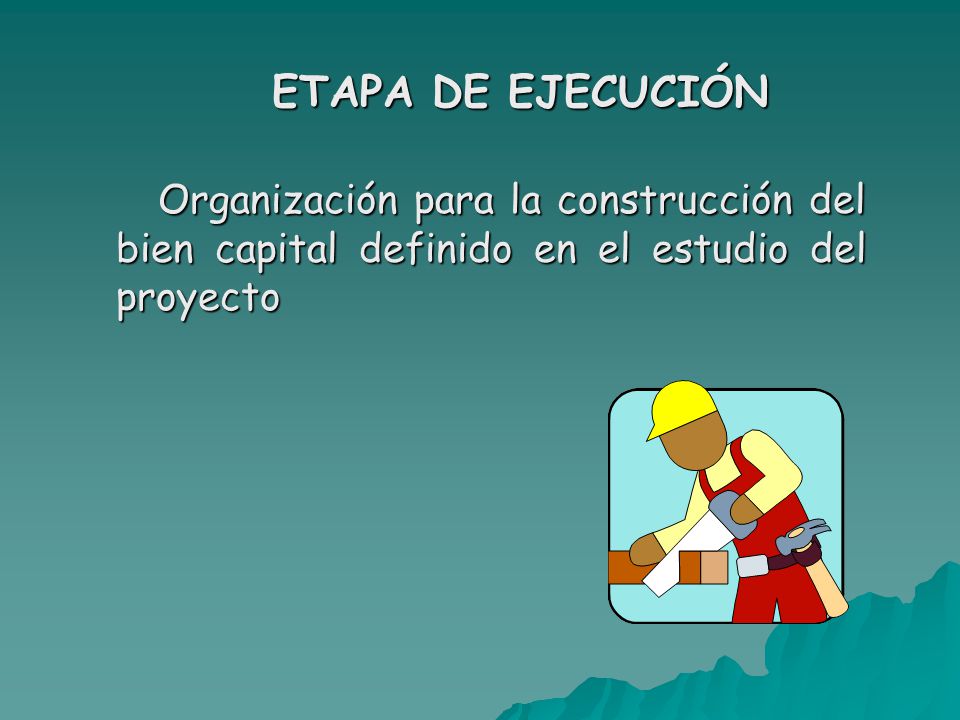 ETAPA DE EJECUCIÓN Organización para la construcción del bien capital definido en el estudio del proyecto.