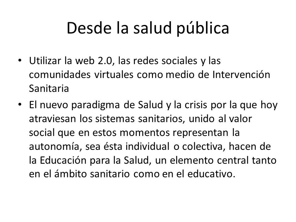 Desde la salud pública Utilizar la web 2.0, las redes sociales y las comunidades virtuales como medio de Intervención Sanitaria.