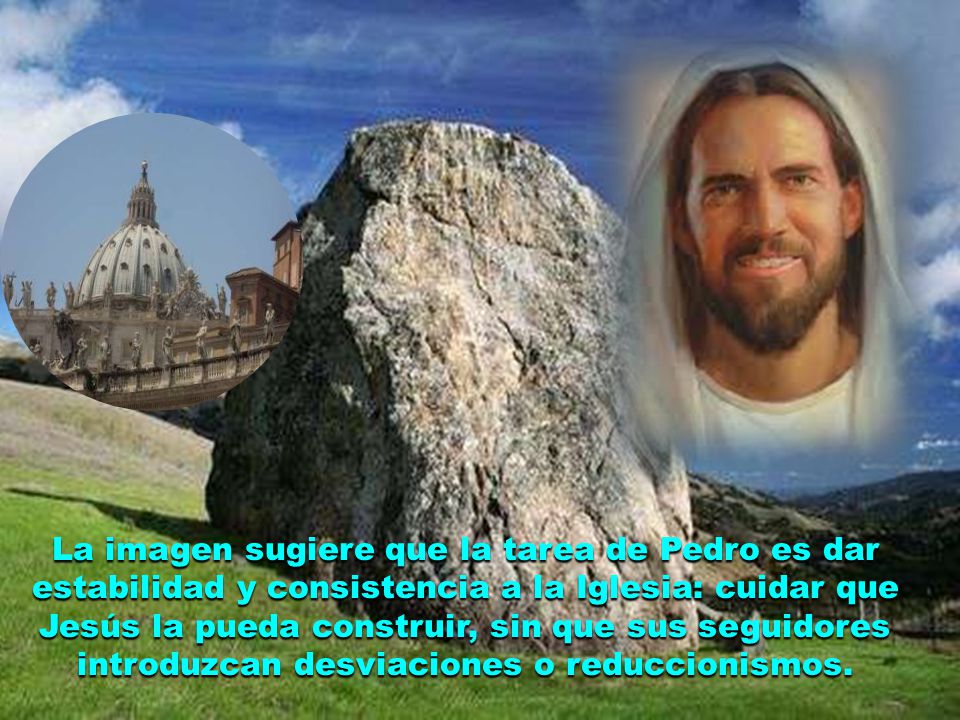 La imagen sugiere que la tarea de Pedro es dar estabilidad y consistencia a la Iglesia: cuidar que Jesús la pueda construir, sin que sus seguidores introduzcan desviaciones o reduccionismos.