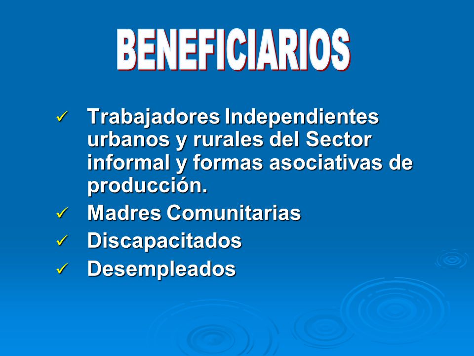 BENEFICIARIOS Trabajadores Independientes urbanos y rurales del Sector informal y formas asociativas de producción.