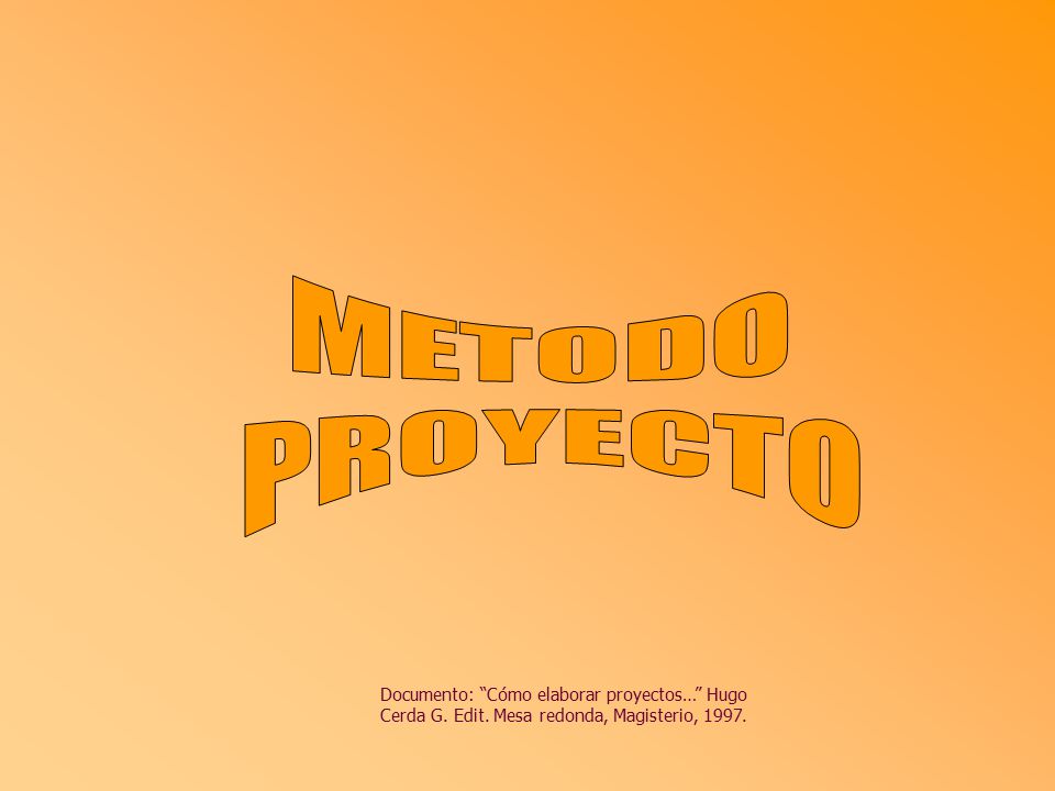 METODO PROYECTO. Documento: Cómo elaborar proyectos… Hugo Cerda G.