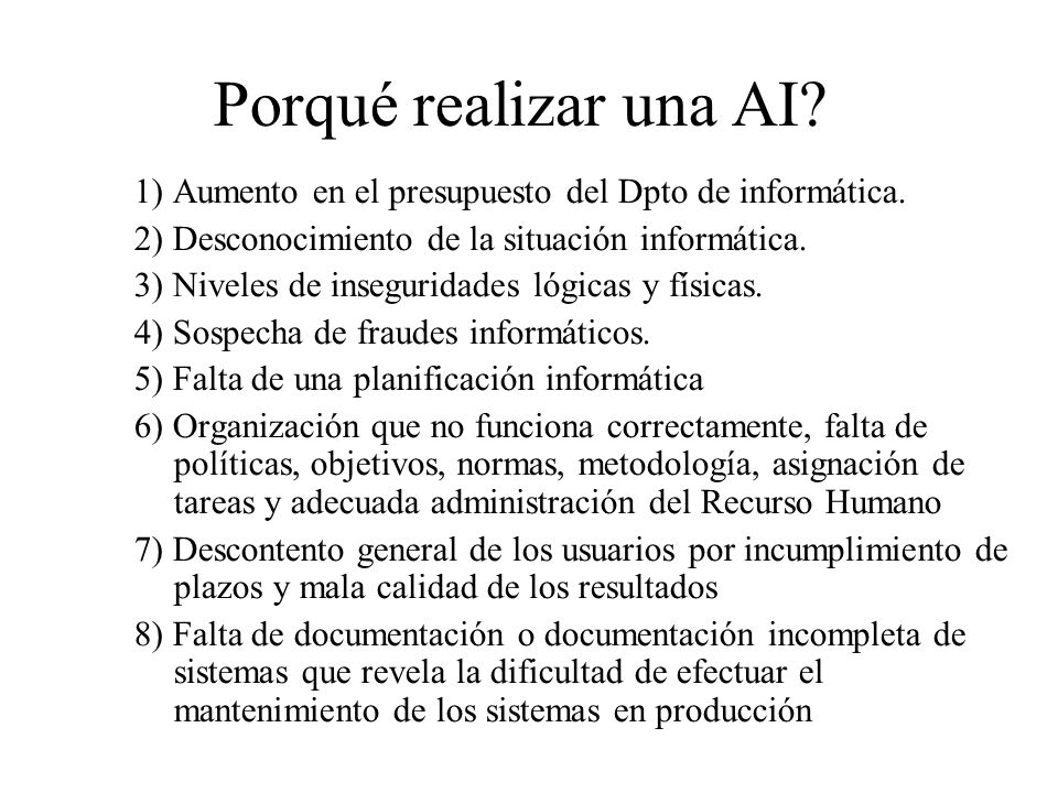 Porqué realizar una AI 1) Aumento en el presupuesto del Dpto de informática. 2) Desconocimiento de la situación informática.