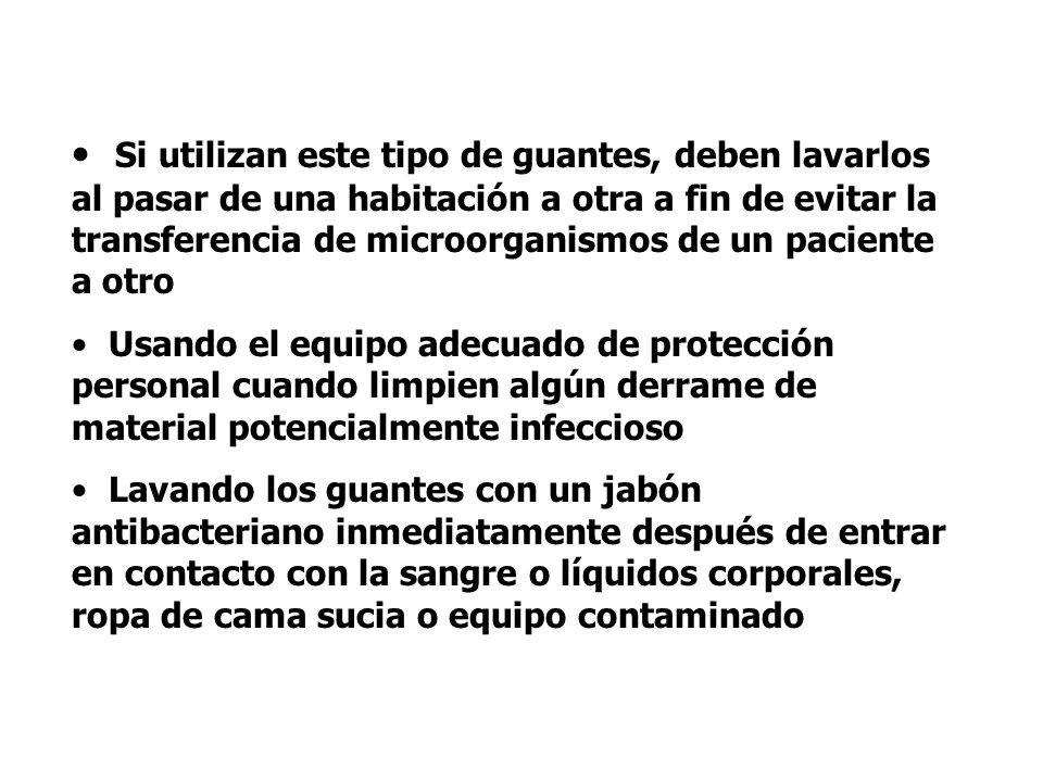 Si utilizan este tipo de guantes, deben lavarlos al pasar de una habitación a otra a fin de evitar la transferencia de microorganismos de un paciente a otro