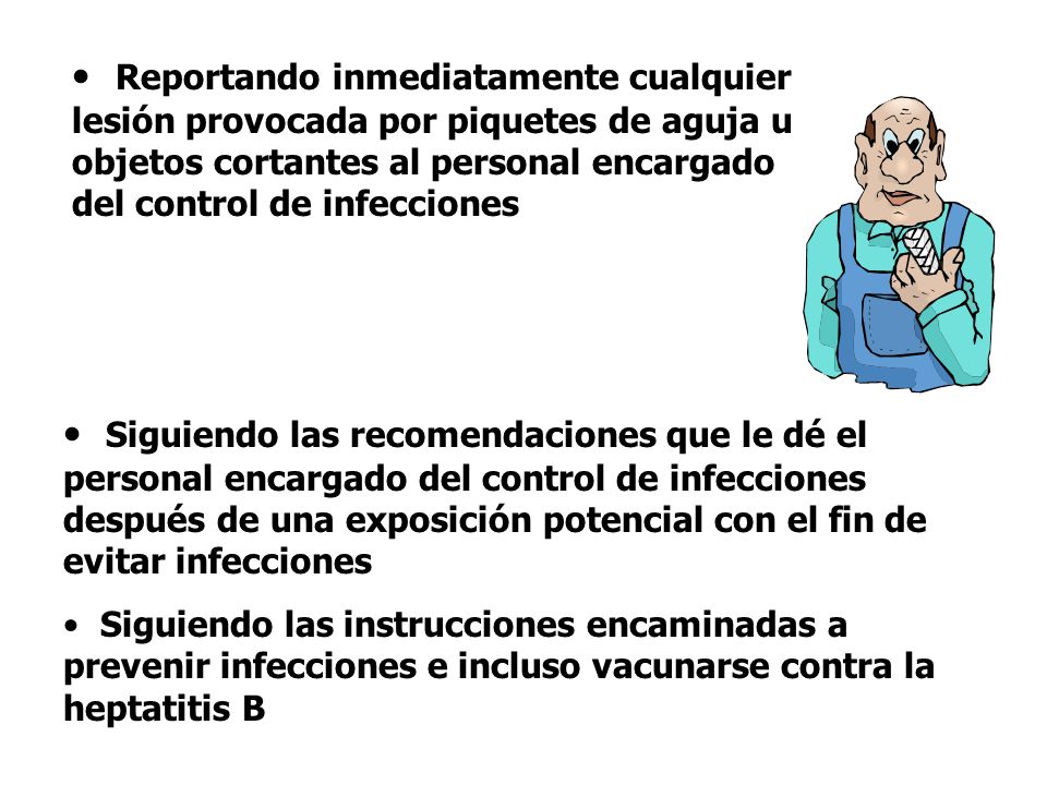 Reportando inmediatamente cualquier lesión provocada por piquetes de aguja u objetos cortantes al personal encargado del control de infecciones
