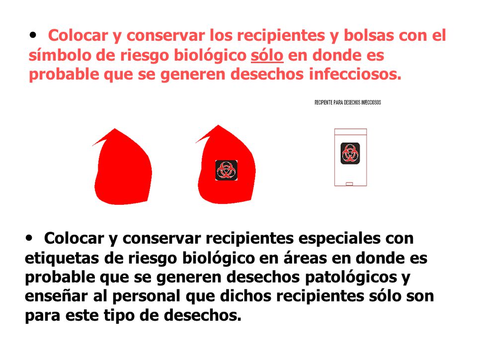 Colocar y conservar los recipientes y bolsas con el símbolo de riesgo biológico sólo en donde es probable que se generen desechos infecciosos.
