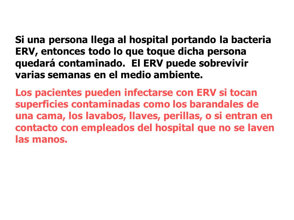 Si una persona llega al hospital portando la bacteria ERV, entonces todo lo que toque dicha persona quedará contaminado. El ERV puede sobrevivir varias semanas en el medio ambiente.