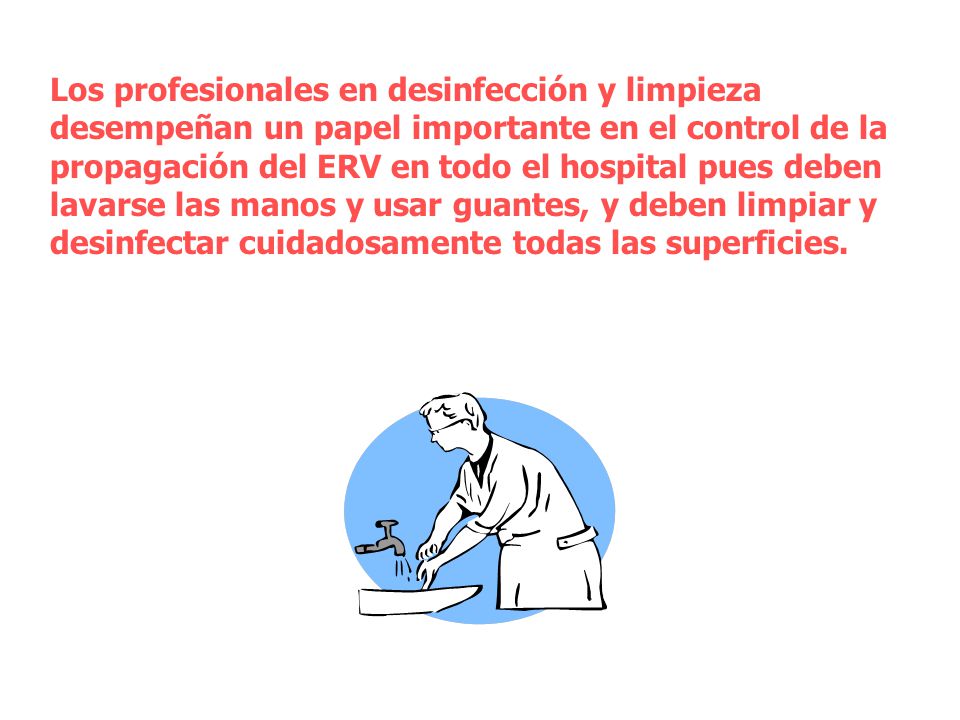 Los profesionales en desinfección y limpieza desempeñan un papel importante en el control de la propagación del ERV en todo el hospital pues deben lavarse las manos y usar guantes, y deben limpiar y desinfectar cuidadosamente todas las superficies.