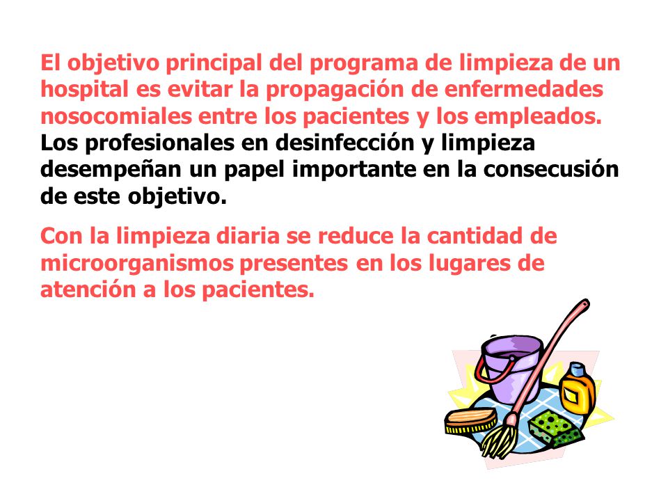 El objetivo principal del programa de limpieza de un hospital es evitar la propagación de enfermedades nosocomiales entre los pacientes y los empleados. Los profesionales en desinfección y limpieza desempeñan un papel importante en la consecusión de este objetivo.