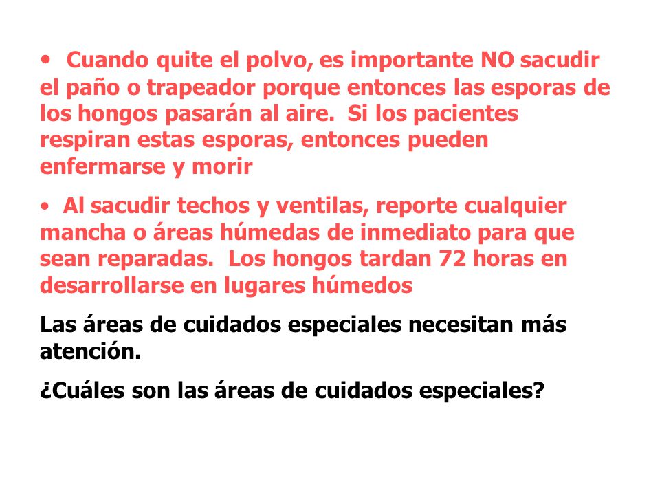 Cuando quite el polvo, es importante NO sacudir el paño o trapeador porque entonces las esporas de los hongos pasarán al aire. Si los pacientes respiran estas esporas, entonces pueden enfermarse y morir