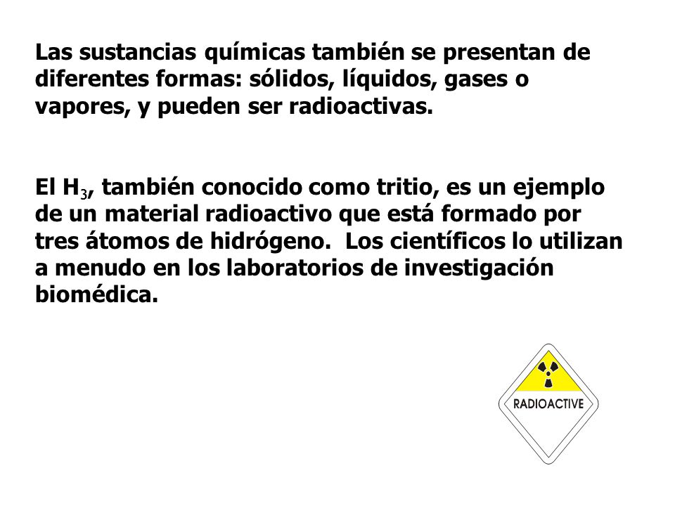 Las sustancias químicas también se presentan de diferentes formas: sólidos, líquidos, gases o vapores, y pueden ser radioactivas.