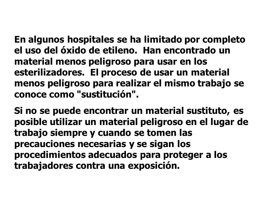 En algunos hospitales se ha limitado por completo el uso del óxido de etileno. Han encontrado un material menos peligroso para usar en los esterilizadores. El proceso de usar un material menos peligroso para realizar el mismo trabajo se conoce como sustitución .