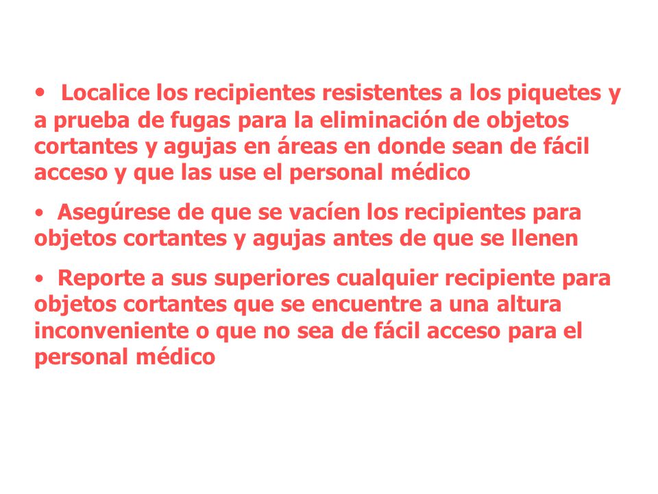 Localice los recipientes resistentes a los piquetes y a prueba de fugas para la eliminación de objetos cortantes y agujas en áreas en donde sean de fácil acceso y que las use el personal médico