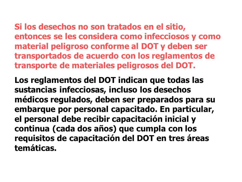 Si los desechos no son tratados en el sitio, entonces se les considera como infecciosos y como material peligroso conforme al DOT y deben ser transportados de acuerdo con los reglamentos de transporte de materiales peligrosos del DOT.