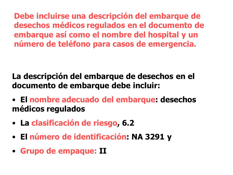 Debe incluirse una descripción del embarque de desechos médicos regulados en el documento de embarque así como el nombre del hospital y un número de teléfono para casos de emergencia.