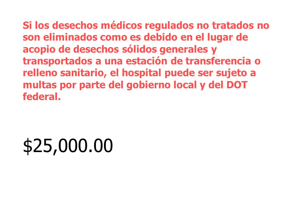 Si los desechos médicos regulados no tratados no son eliminados como es debido en el lugar de acopio de desechos sólidos generales y transportados a una estación de transferencia o relleno sanitario, el hospital puede ser sujeto a multas por parte del gobierno local y del DOT federal.
