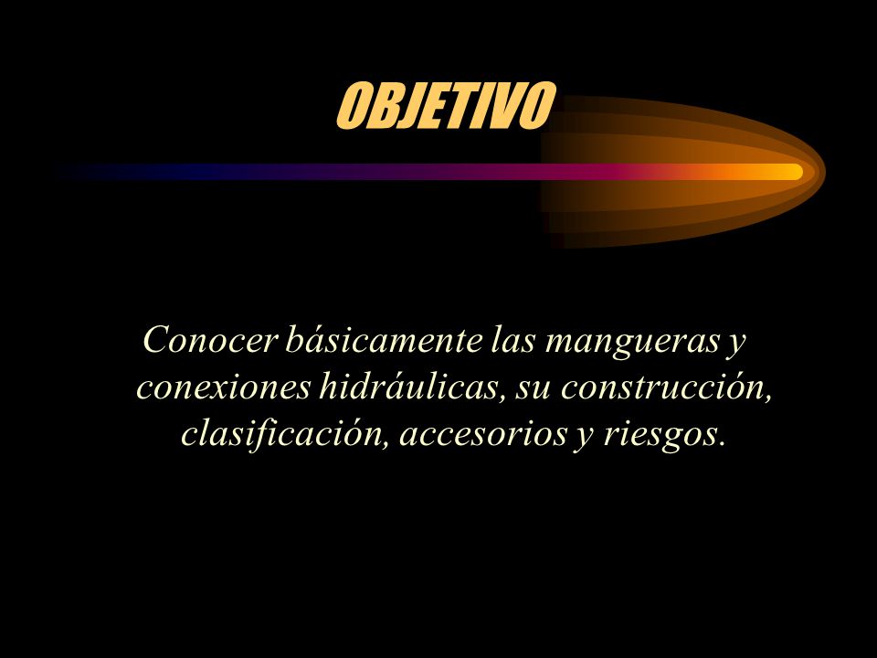 OBJETIVO Conocer básicamente las mangueras y conexiones hidráulicas, su construcción, clasificación, accesorios y riesgos.
