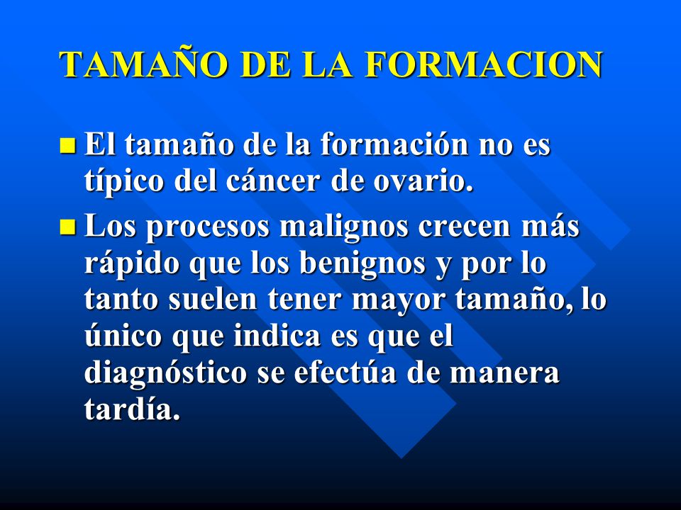 TAMAÑO DE LA FORMACION El tamaño de la formación no es típico del cáncer de ovario.