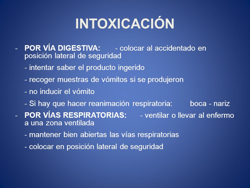 INTOXICACIÓN POR VÍA DIGESTIVA: - colocar al accidentado en posición lateral de seguridad. - intentar saber el producto ingerido.