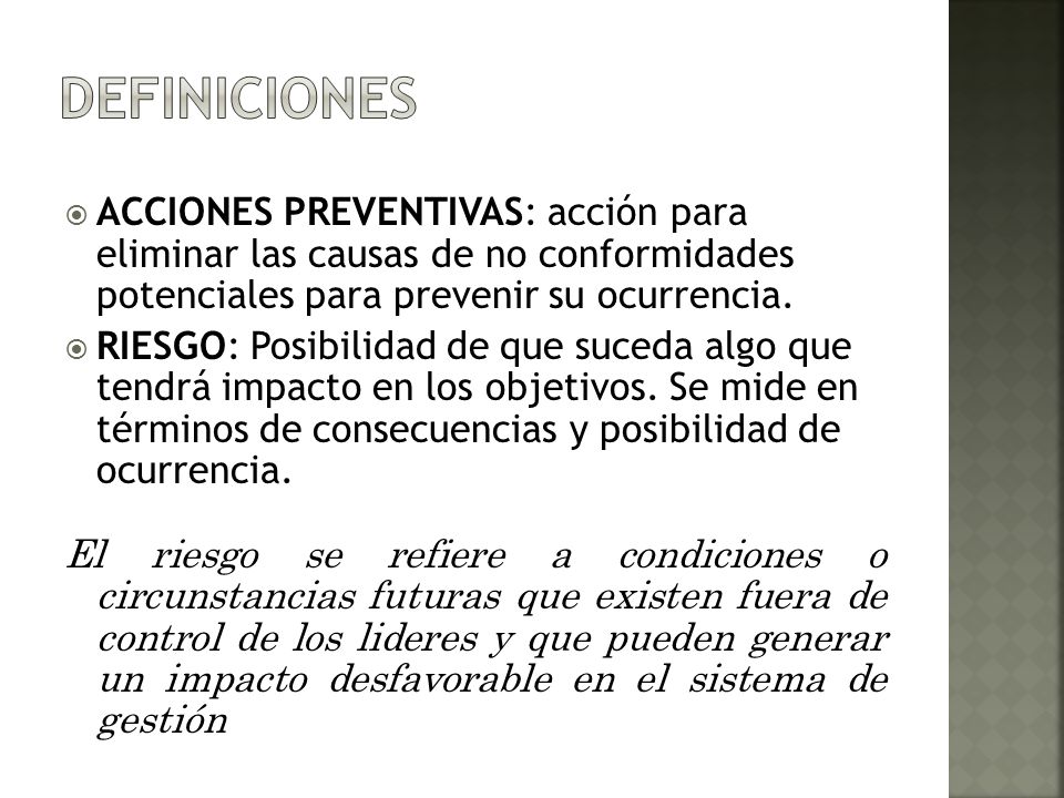 Definiciones ACCIONES PREVENTIVAS: acción para eliminar las causas de no conformidades potenciales para prevenir su ocurrencia.
