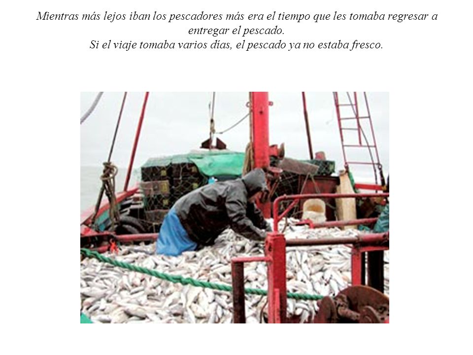 Mientras más lejos iban los pescadores más era el tiempo que les tomaba regresar a entregar el pescado.