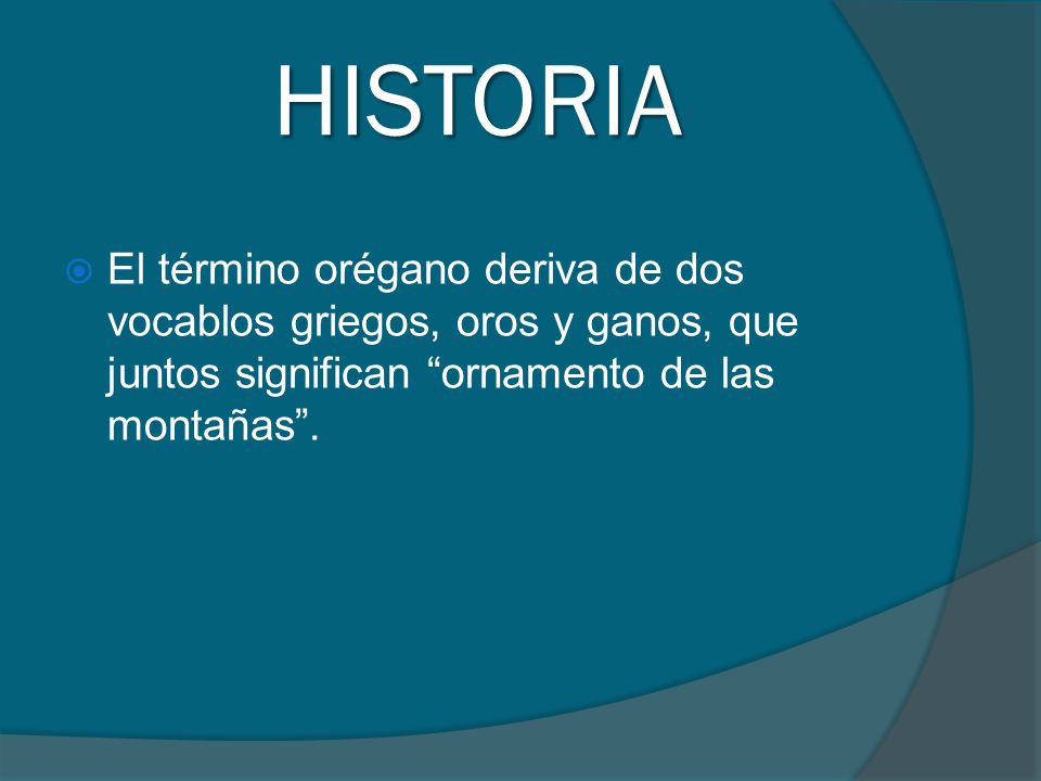 HISTORIA El término orégano deriva de dos vocablos griegos, oros y ganos, que juntos significan ornamento de las montañas .