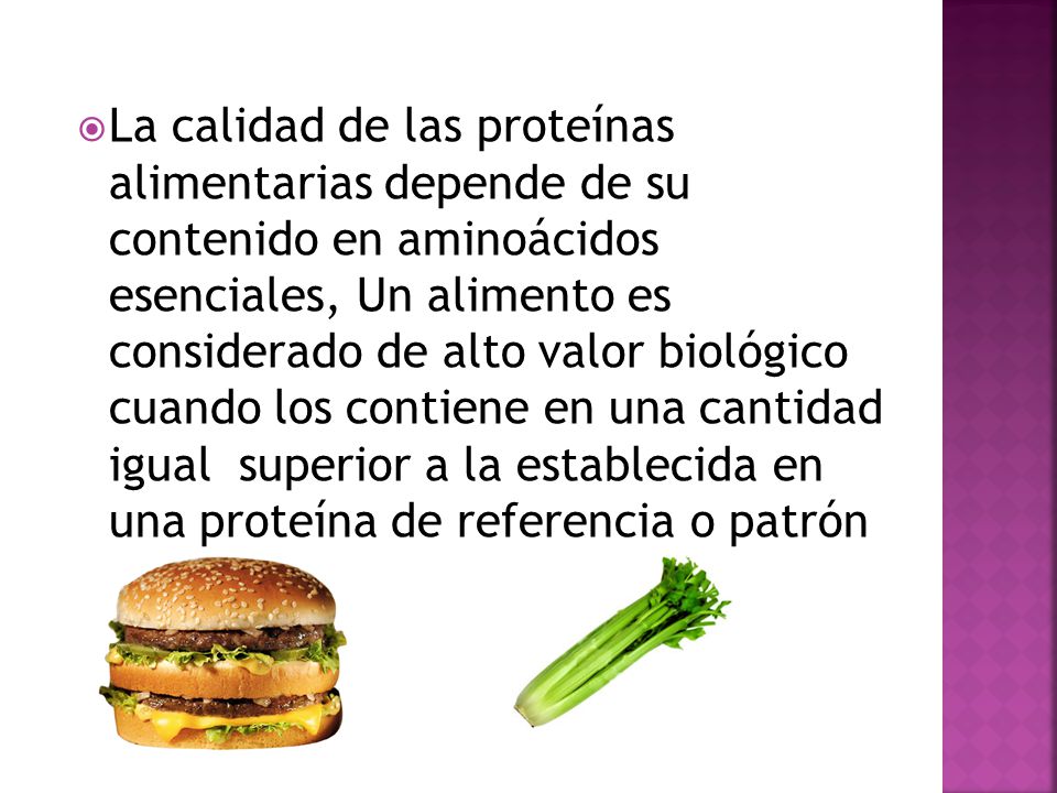 La calidad de las proteínas alimentarias depende de su contenido en aminoácidos esenciales, Un alimento es considerado de alto valor biológico cuando los contiene en una cantidad igual superior a la establecida en una proteína de referencia o patrón