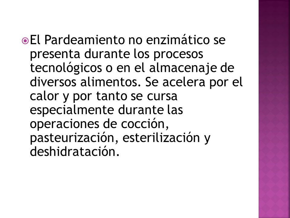 El Pardeamiento no enzimático se presenta durante los procesos tecnológicos o en el almacenaje de diversos alimentos.