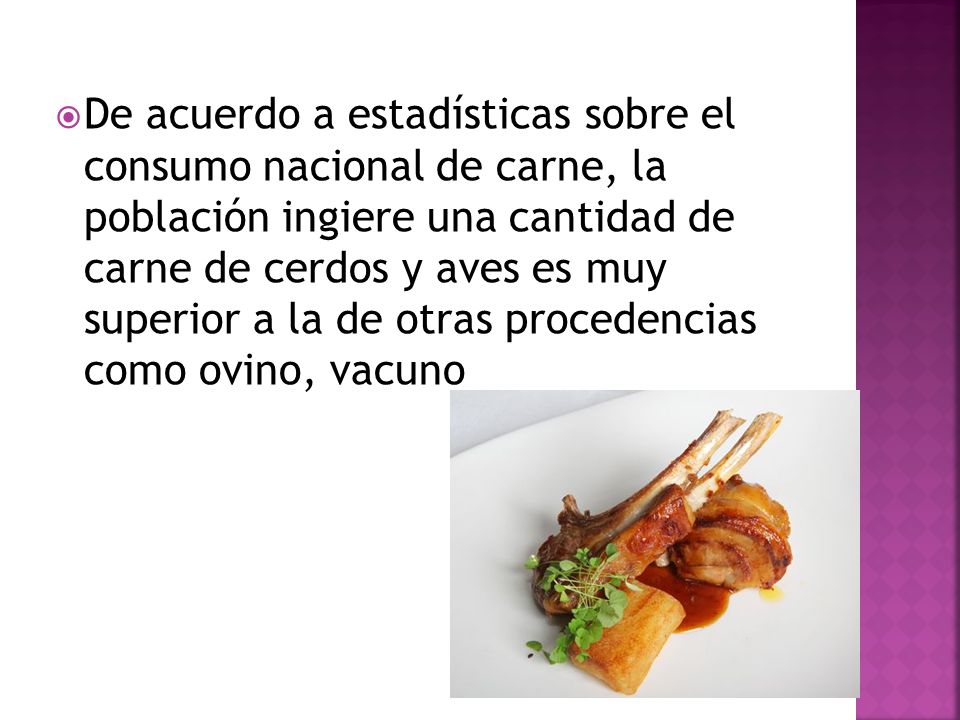 De acuerdo a estadísticas sobre el consumo nacional de carne, la población ingiere una cantidad de carne de cerdos y aves es muy superior a la de otras procedencias como ovino, vacuno