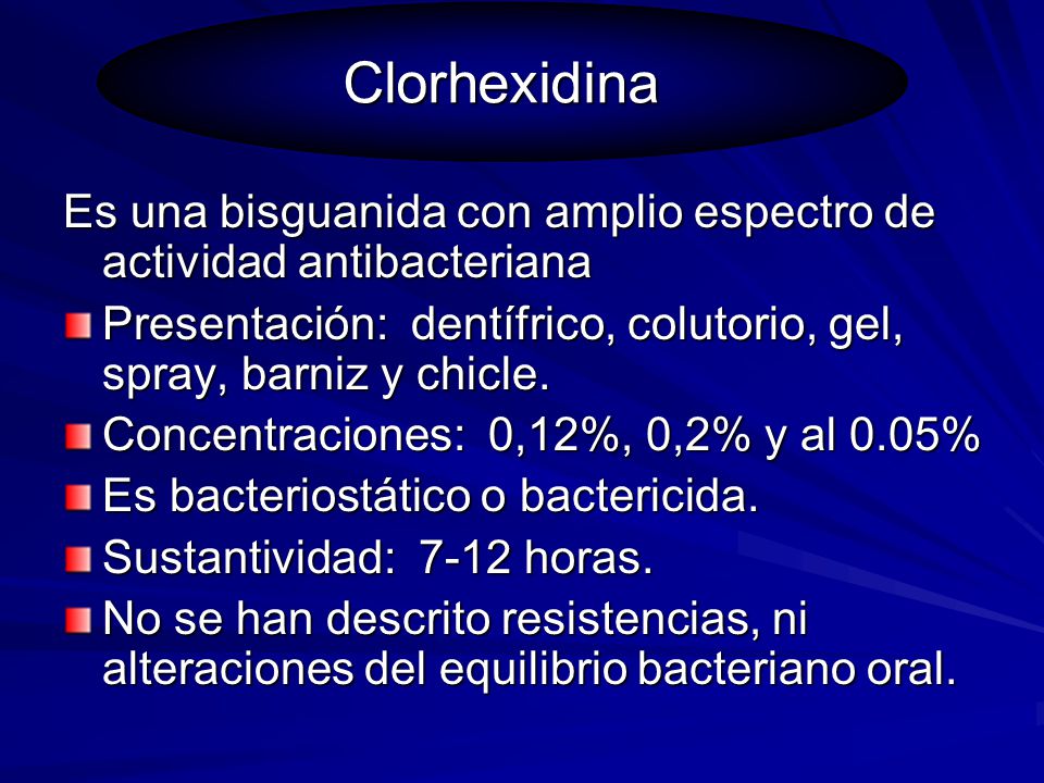 Clorhexidina Es una bisguanida con amplio espectro de actividad antibacteriana. Presentación: dentífrico, colutorio, gel, spray, barniz y chicle.