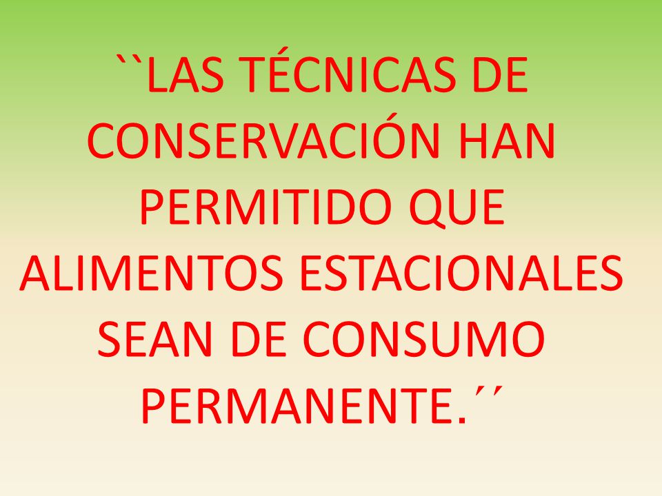 ``LAS TÉCNICAS DE CONSERVACIÓN HAN PERMITIDO QUE ALIMENTOS ESTACIONALES SEAN DE CONSUMO PERMANENTE.´´