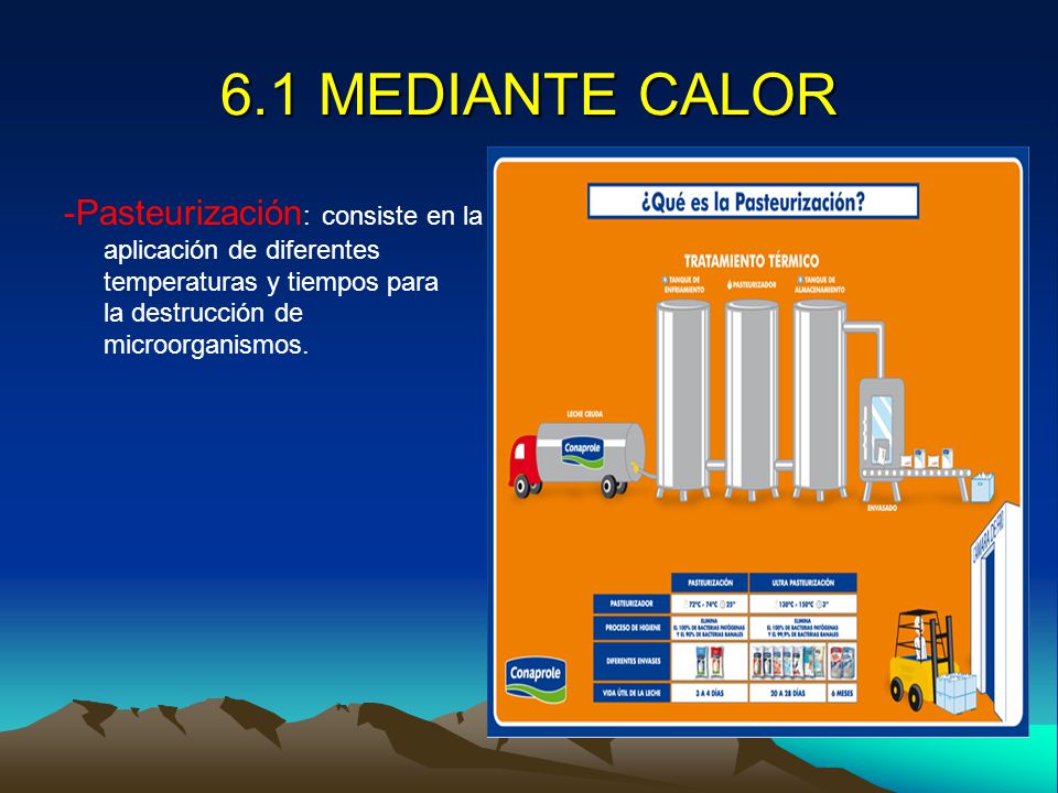 6.1 MEDIANTE CALOR -Pasteurización: consiste en la aplicación de diferentes temperaturas y tiempos para la destrucción de microorganismos.