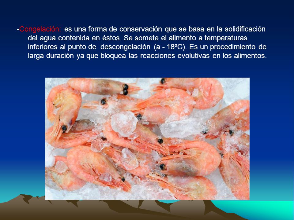 -Congelación: es una forma de conservación que se basa en la solidificación del agua contenida en éstos.